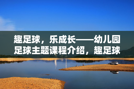 趣足球，乐成长——幼儿园足球主题课程介绍，趣足球，乐成长——幼儿园足球主题课程介绍