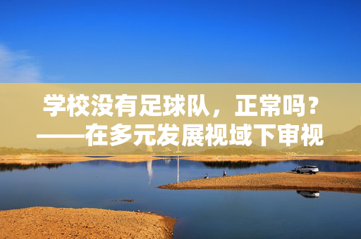 学校没有足球队，正常吗？——在多元发展视域下审视校园体育生态，学校没有足球队，正常吗？——在多元发展视域下审视校园体育生态