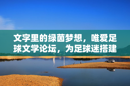 文字里的绿茵梦想，唯爱足球文学论坛，为足球迷搭建的文学交流殿堂