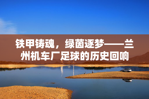 铁甲铸魂，绿茵逐梦——兰州机车厂足球的历史回响