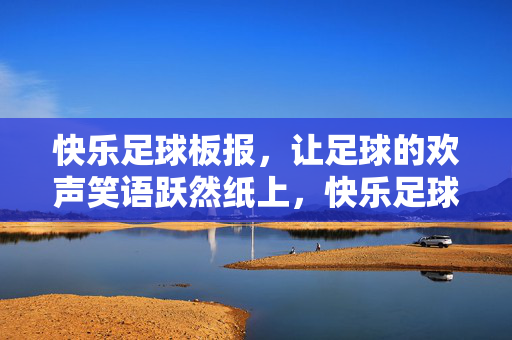 快乐足球板报，让足球的欢声笑语跃然纸上，快乐足球板报，欢声笑语跃然纸上