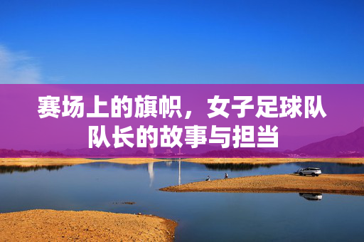 赛场上的旗帜，女子足球队队长的故事与担当