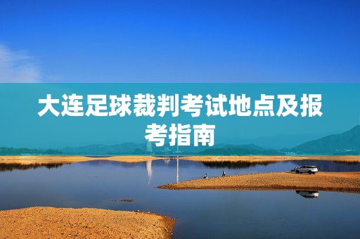 大连足球裁判考试地点及报考指南