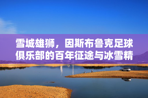雪城雄狮，因斯布鲁克足球俱乐部的百年征途与冰雪精神，雪城雄狮，因斯布鲁克足球俱乐部的百年征途与冰雪精神
