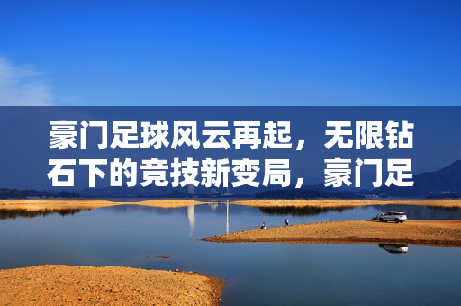 豪门足球风云再起，无限钻石下的竞技新变局，豪门足球风云再起，无限钻石下的竞技新变局
