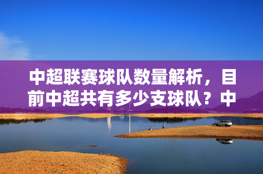 中超联赛球队数量解析，目前中超共有多少支球队？中超联赛球队数量解析，目前共有多少支球队？