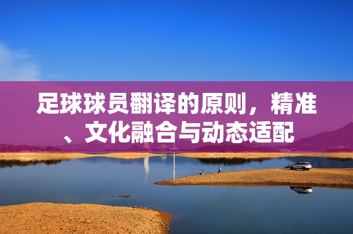 足球球员翻译的原则，精准、文化融合与动态适配