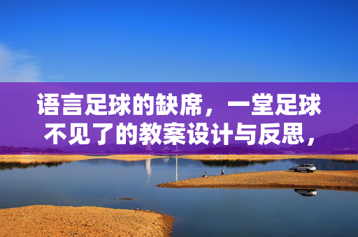 语言足球的缺席，一堂足球不见了的教案设计与反思，语言足球的缺席，一堂足球不见了的教案设计与反思