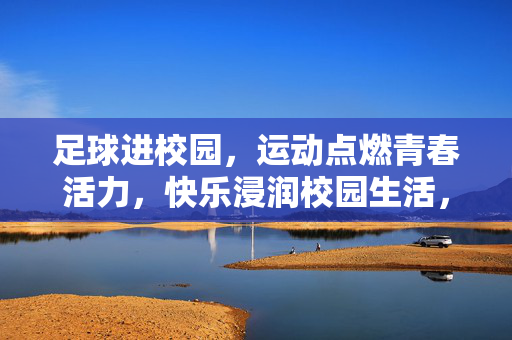 足球进校园，运动点燃青春活力，快乐浸润校园生活，足球进校园，运动点燃青春活力，快乐浸润校园生活