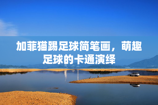 加菲猫踢足球简笔画，萌趣足球的卡通演绎