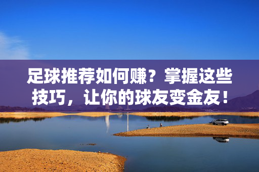 足球推荐如何赚？掌握这些技巧，让你的球友变金友！足球推荐如何赚？掌握这些技巧，让你的球友变金友！