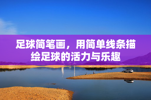 足球简笔画，用简单线条描绘足球的活力与乐趣