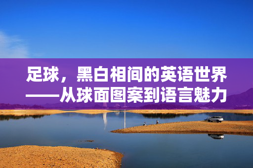 足球，黑白相间的英语世界——从球面图案到语言魅力
