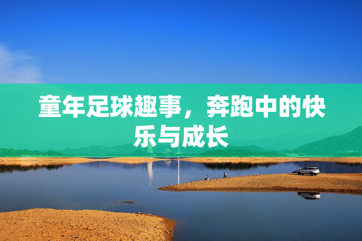 童年足球趣事，奔跑中的快乐与成长