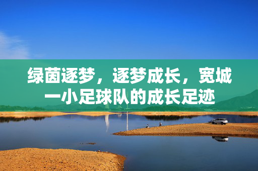 绿茵逐梦，逐梦成长，宽城一小足球队的成长足迹