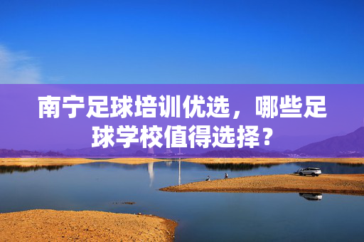 南宁足球培训优选，哪些足球学校值得选择？