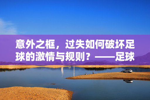 意外之框，过失如何破坏足球的激情与规则？——足球框受伤背后的责任与反思