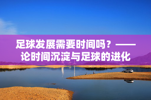 足球发展需要时间吗？——论时间沉淀与足球的进化