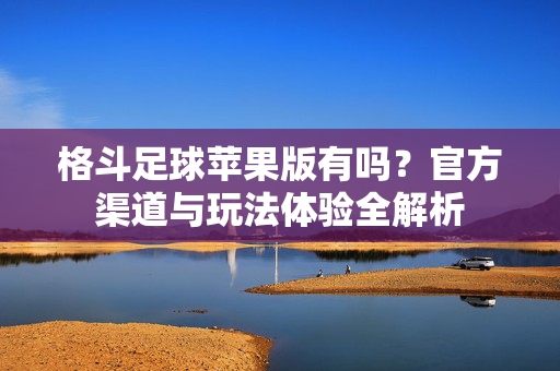 格斗足球苹果版有吗？官方渠道与玩法体验全解析