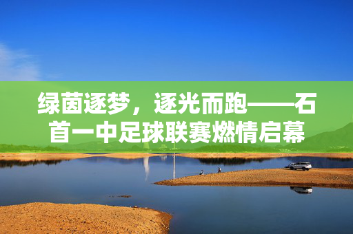 绿茵逐梦，逐光而跑——石首一中足球联赛燃情启幕