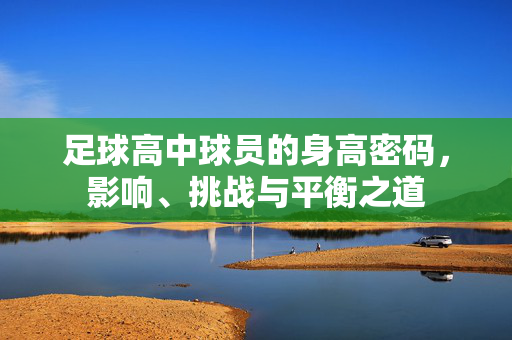 足球高中球员的身高密码，影响、挑战与平衡之道