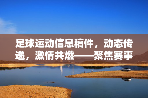 足球运动信息稿件，动态传递，激情共燃——聚焦赛事与球员风采