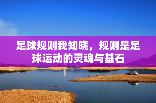 足球规则我知晓，规则是足球运动的灵魂与基石