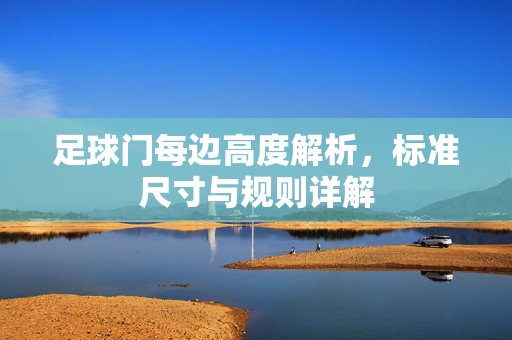 足球门每边高度解析，标准尺寸与规则详解