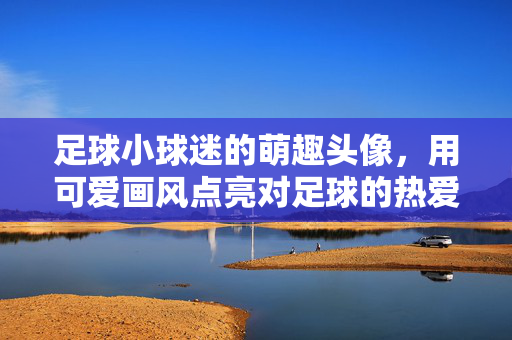 足球小球迷的萌趣头像，用可爱画风点亮对足球的热爱