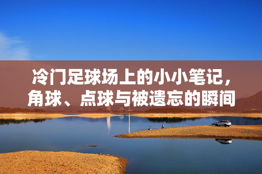 冷门足球场上的小小笔记，角球、点球与被遗忘的瞬间