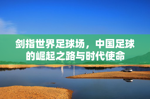 剑指世界足球场，中国足球的崛起之路与时代使命
