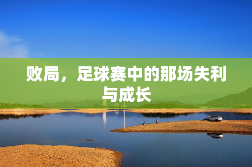 败局，足球赛中的那场失利与成长