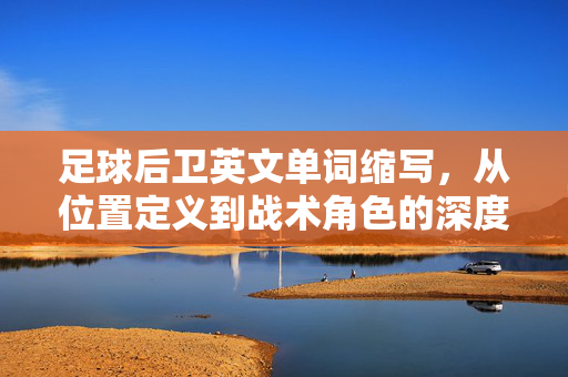 足球后卫英文单词缩写，从位置定义到战术角色的深度解析，足球后卫英文缩写，从位置定义到战术角色的深度解析