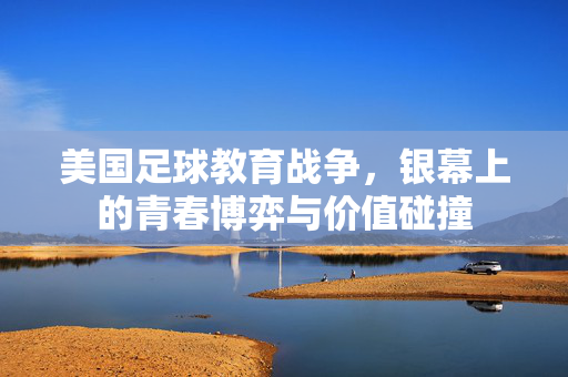 美国足球教育战争，银幕上的青春博弈与价值碰撞