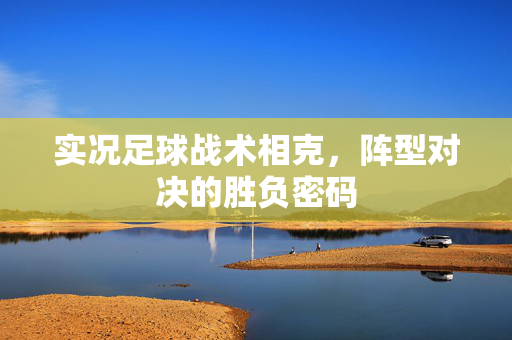 实况足球战术相克，阵型对决的胜负密码