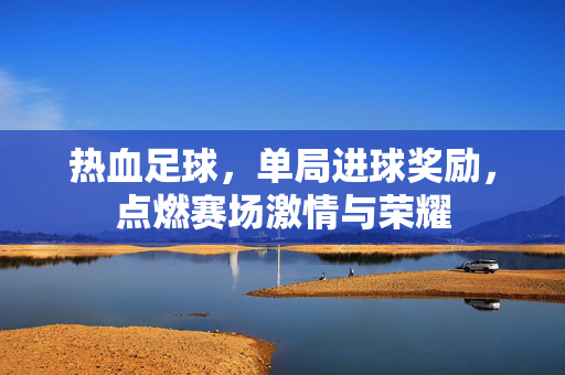热血足球，单局进球奖励，点燃赛场激情与荣耀