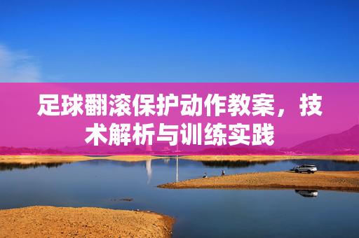 足球翻滚保护动作教案，技术解析与训练实践