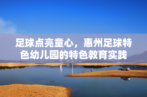 足球点亮童心，惠州足球特色幼儿园的特色教育实践