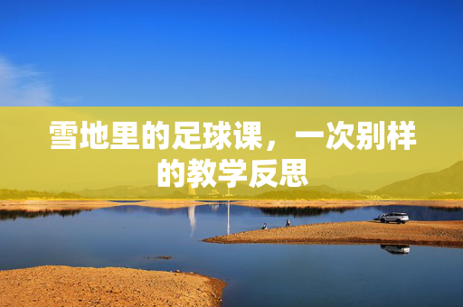 雪地里的足球课，一次别样的教学反思