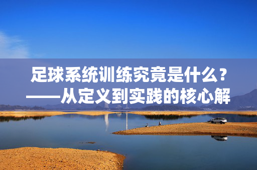 足球系统训练究竟是什么？——从定义到实践的核心解析