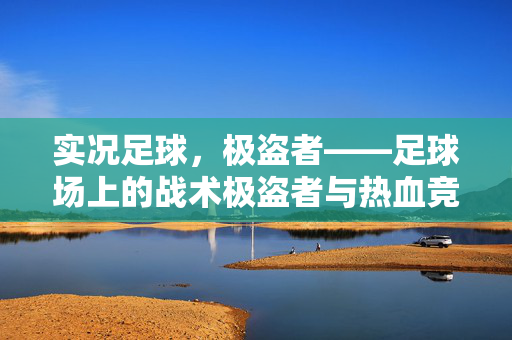 实况足球，极盗者——足球场上的战术极盗者与热血竞技的完美碰撞