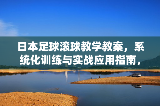 日本足球滚球教学教案，系统化训练与实战应用指南，日本足球滚球教学教案，系统化训练与实战应用指南