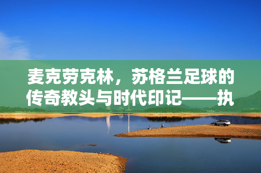 麦克劳克林，苏格兰足球的传奇教头与时代印记——执教生涯的辉煌与民族足球的传承