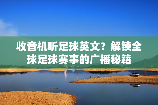 收音机听足球英文？解锁全球足球赛事的广播秘籍
