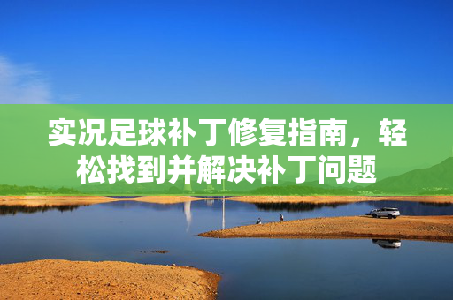 实况足球补丁修复指南，轻松找到并解决补丁问题