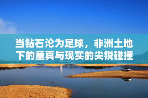 当钻石沦为足球，非洲土地下的童真与现实的尖锐碰撞
