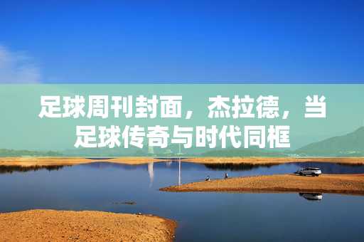 足球周刊封面，杰拉德，当足球传奇与时代同框