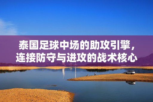 泰国足球中场的助攻引擎，连接防守与进攻的战术核心