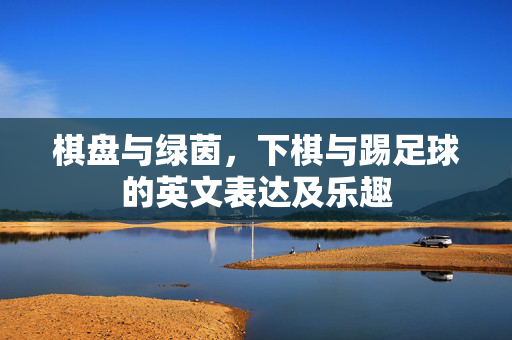 棋盘与绿茵，下棋与踢足球的英文表达及乐趣