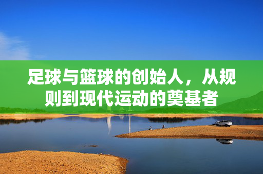 足球与篮球的创始人，从规则到现代运动的奠基者